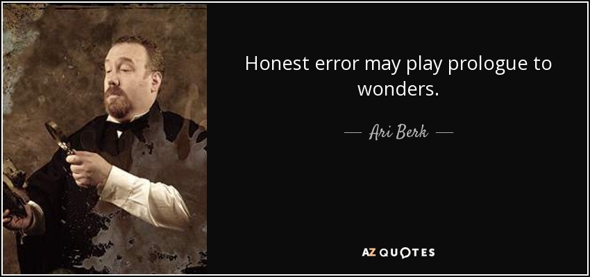 Honest error may play prologue to wonders. - Ari Berk