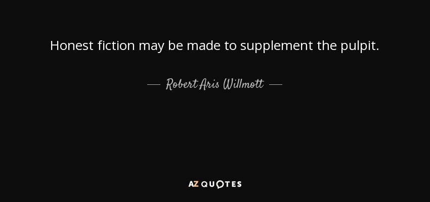 Honest fiction may be made to supplement the pulpit. - Robert Aris Willmott