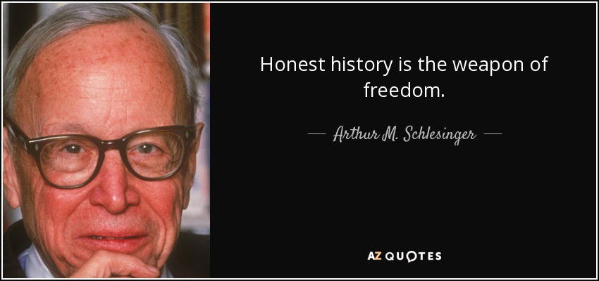 Honest history is the weapon of freedom. - Arthur M. Schlesinger, Jr.