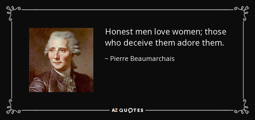 Honest men love women; those who deceive them adore them. - Pierre Beaumarchais