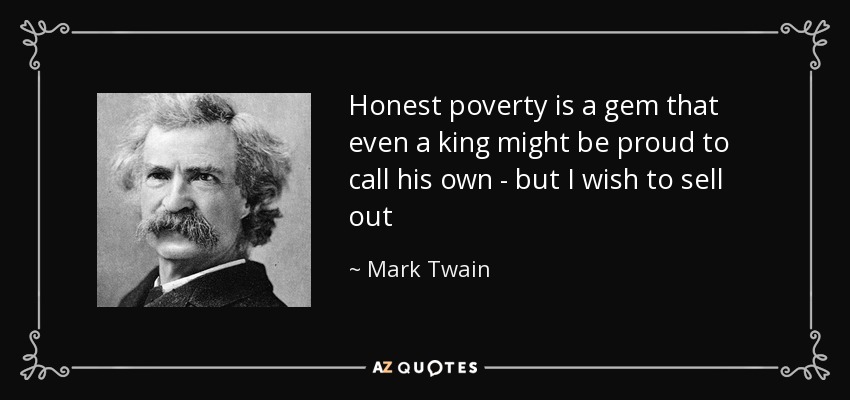 Honest poverty is a gem that even a king might be proud to call his own - but I wish to sell out - Mark Twain