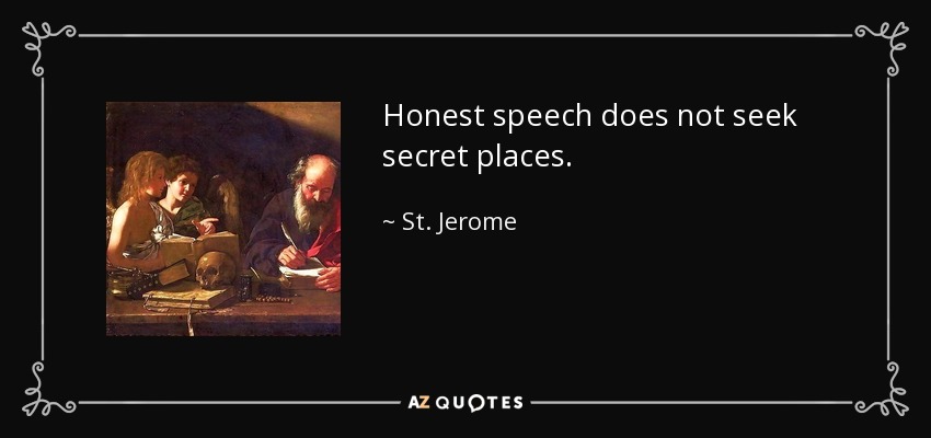 Honest speech does not seek secret places. - St. Jerome