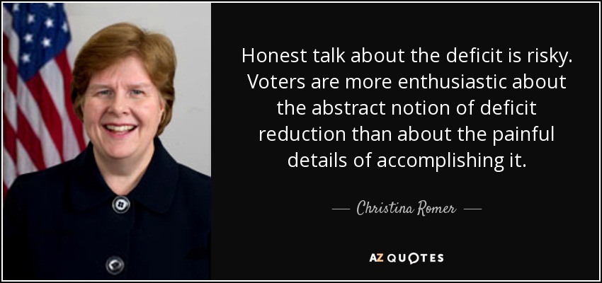 Honest talk about the deficit is risky. Voters are more enthusiastic about the abstract notion of deficit reduction than about the painful details of accomplishing it. - Christina Romer
