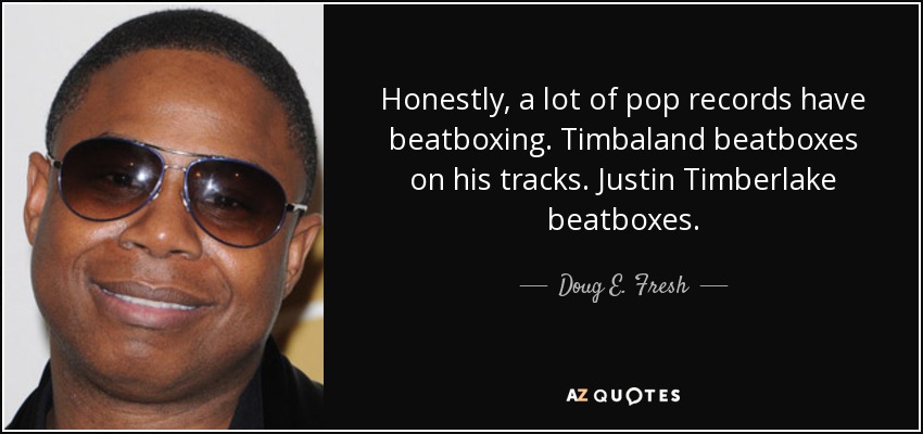 Honestly, a lot of pop records have beatboxing. Timbaland beatboxes on his tracks. Justin Timberlake beatboxes. - Doug E. Fresh