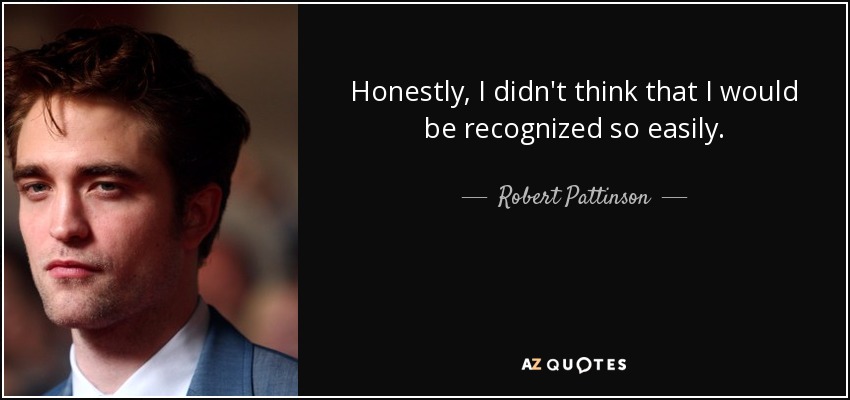 Honestly, I didn't think that I would be recognized so easily. - Robert Pattinson