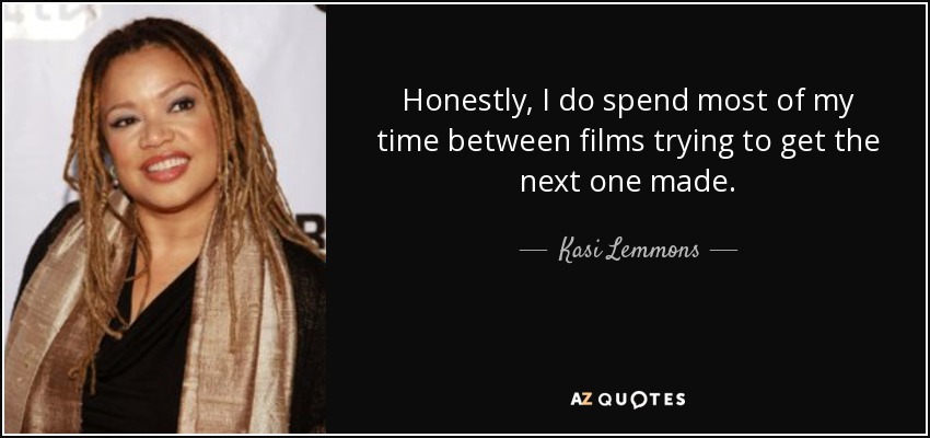 Honestly, I do spend most of my time between films trying to get the next one made. - Kasi Lemmons