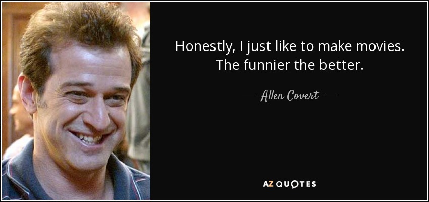 Honestly, I just like to make movies. The funnier the better. - Allen Covert