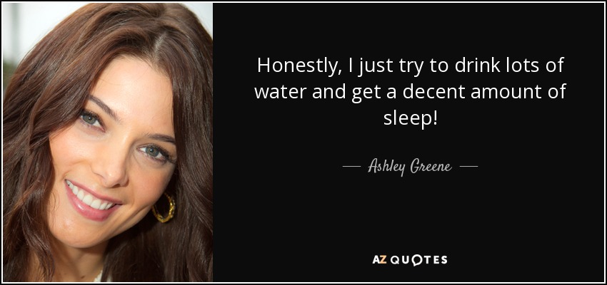 Honestly, I just try to drink lots of water and get a decent amount of sleep! - Ashley Greene
