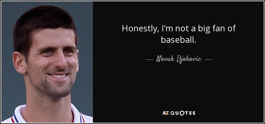 Honestly, I'm not a big fan of baseball. - Novak Djokovic
