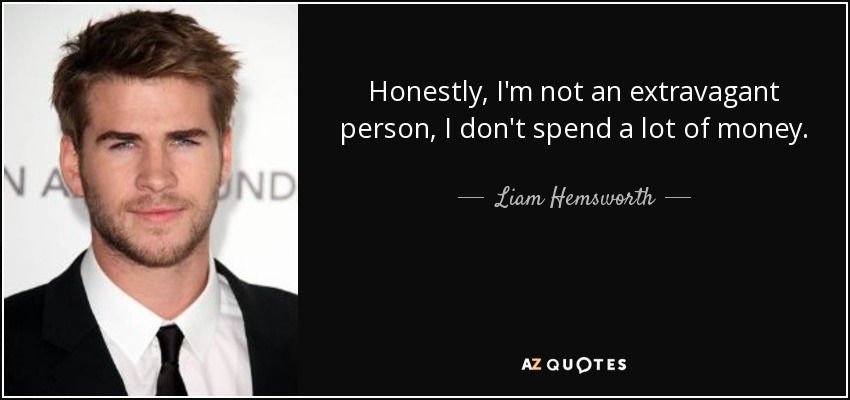 Honestly, I'm not an extravagant person, I don't spend a lot of money. - Liam Hemsworth
