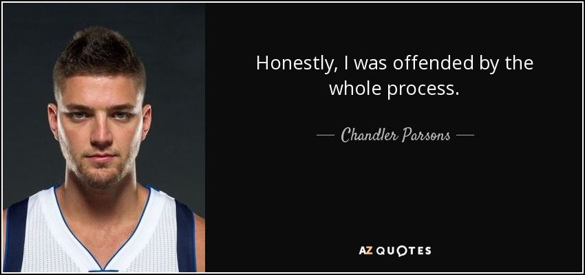 Honestly, I was offended by the whole process. - Chandler Parsons