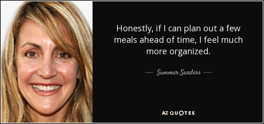 Honestly, if I can plan out a few meals ahead of time, I feel much more organized. - Summer Sanders