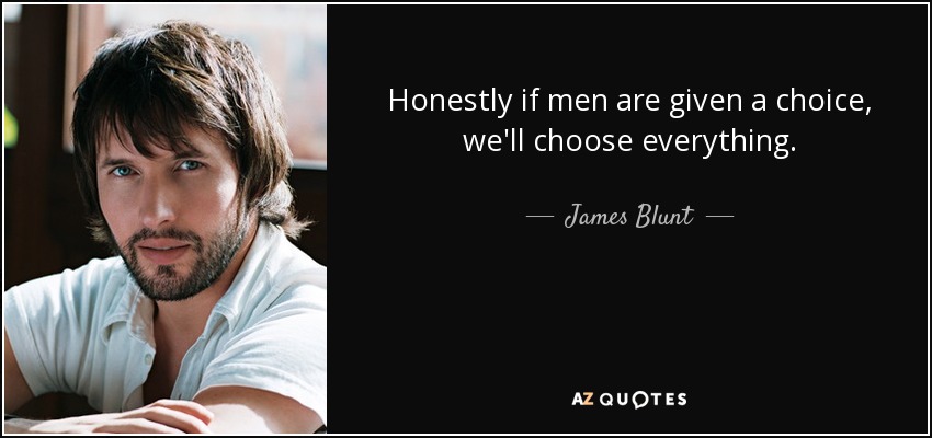 Honestly if men are given a choice, we'll choose everything. - James Blunt