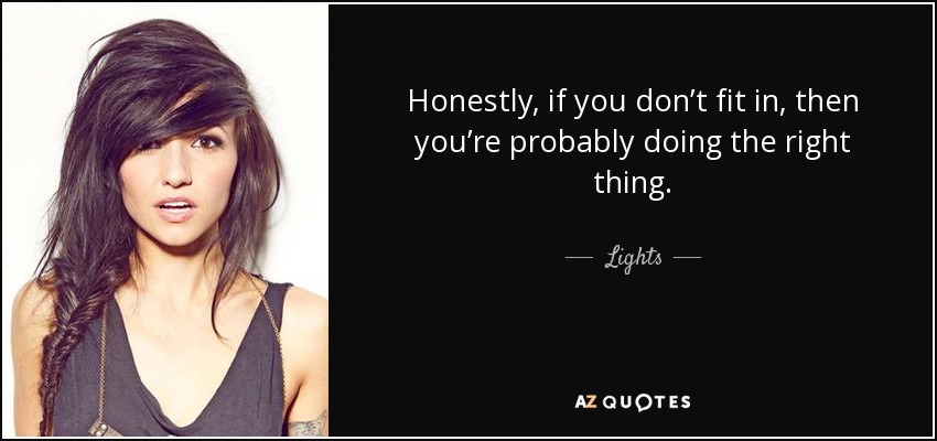 Honestly, if you don’t fit in, then you’re probably doing the right thing. - Lights