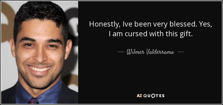 Honestly, Ive been very blessed. Yes, I am cursed with this gift. - Wilmer Valderrama