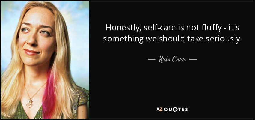 Honestly, self-care is not fluffy - it's something we should take seriously. - Kris Carr