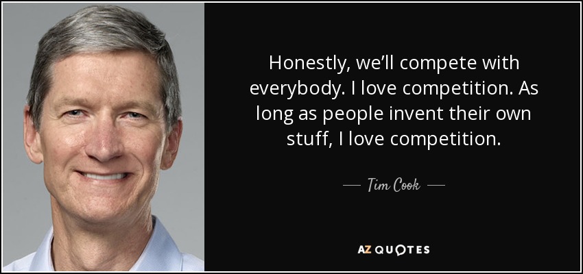 Honestly, we’ll compete with everybody. I love competition. As long as people invent their own stuff, I love competition. - Tim Cook