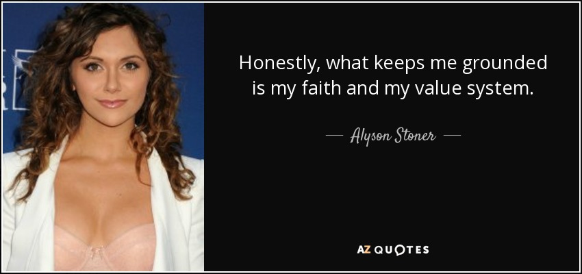 Honestly, what keeps me grounded is my faith and my value system. - Alyson Stoner