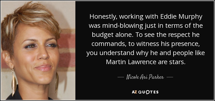 Honestly, working with Eddie Murphy was mind-blowing just in terms of the budget alone. To see the respect he commands, to witness his presence, you understand why he and people like Martin Lawrence are stars. - Nicole Ari Parker