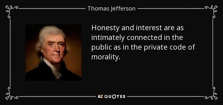 Honesty and interest are as intimately connected in the public as in the private code of morality. - Thomas Jefferson