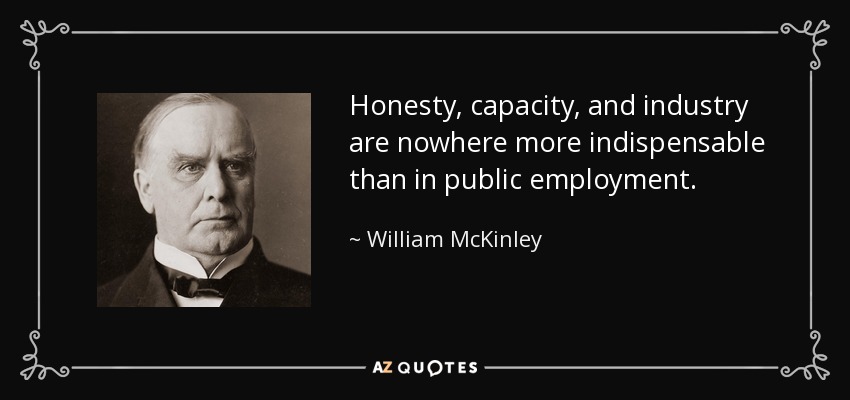 Honesty, capacity, and industry are nowhere more indispensable than in public employment. - William McKinley