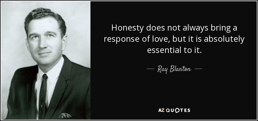 Honesty does not always bring a response of love, but it is absolutely essential to it. - Ray Blanton