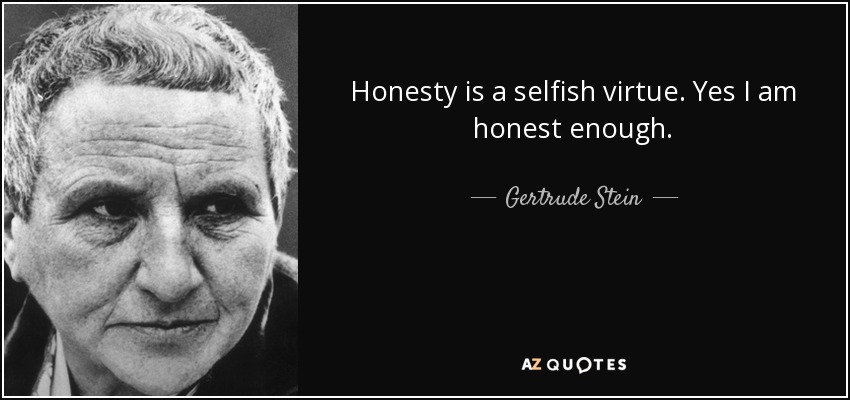 Honesty is a selfish virtue. Yes I am honest enough. - Gertrude Stein