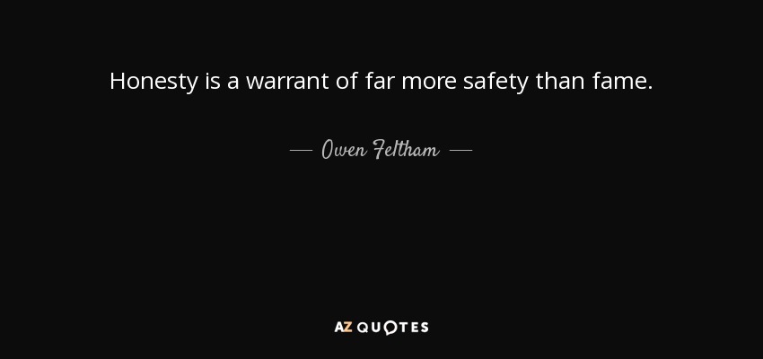 Honesty is a warrant of far more safety than fame. - Owen Feltham