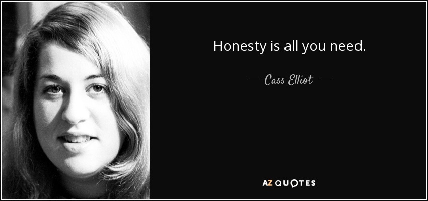 Honesty is all you need. - Cass Elliot