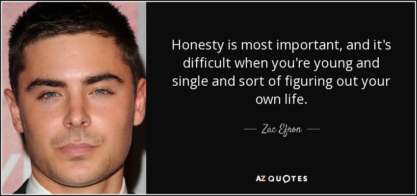 Honesty is most important, and it's difficult when you're young and single and sort of figuring out your own life. - Zac Efron