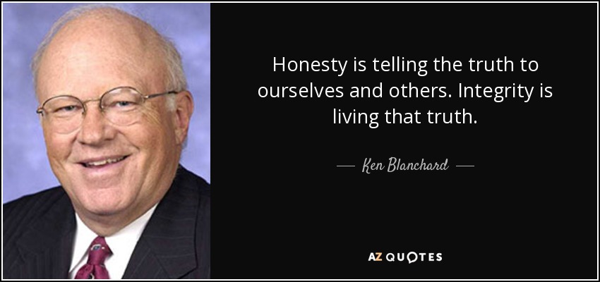 Honesty is telling the truth to ourselves and others. Integrity is living that truth. - Ken Blanchard