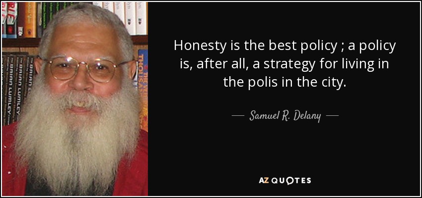 Honesty is the best policy ; a policy is, after all, a strategy for living in the polis in the city. - Samuel R. Delany