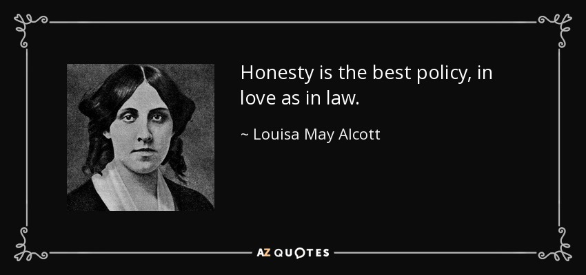 Honesty is the best policy, in love as in law. - Louisa May Alcott