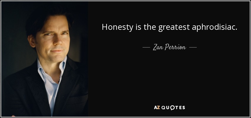 Honesty is the greatest aphrodisiac. - Zan Perrion