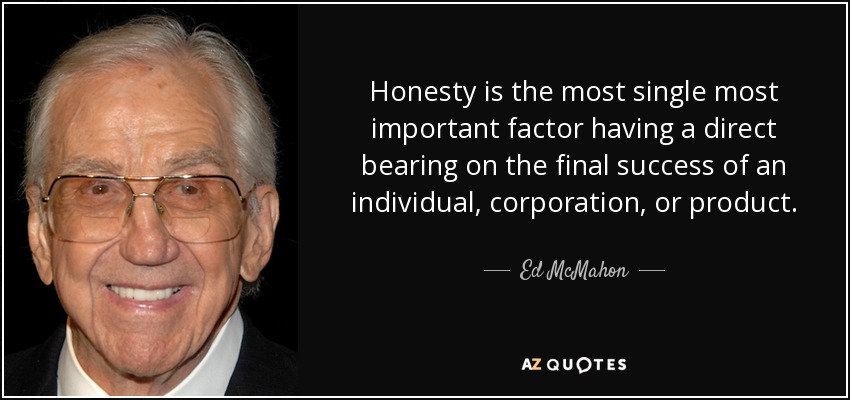 Honesty is the most single most important factor having a direct bearing on the final success of an individual, corporation, or product. - Ed McMahon