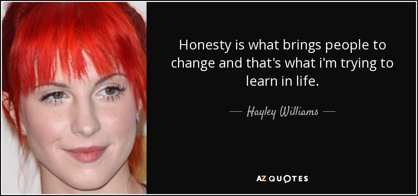 Honesty is what brings people to change and that's what i'm trying to learn in life. - Hayley Williams
