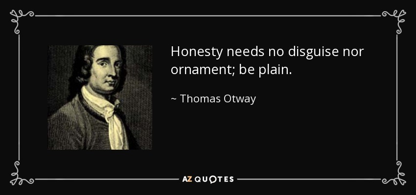 Honesty needs no disguise nor ornament; be plain. - Thomas Otway