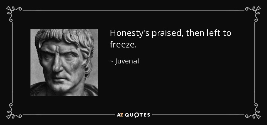 Honesty's praised, then left to freeze. - Juvenal