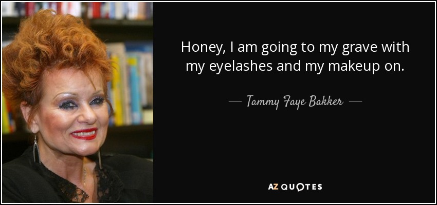 Honey, I am going to my grave with my eyelashes and my makeup on. - Tammy Faye Bakker