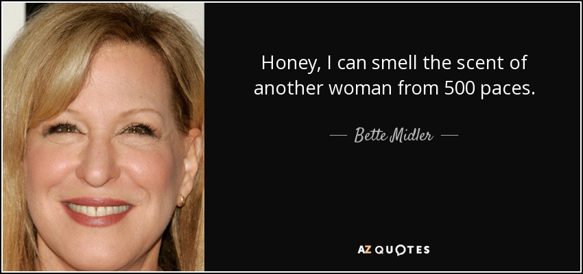 Honey, I can smell the scent of another woman from 500 paces. - Bette Midler