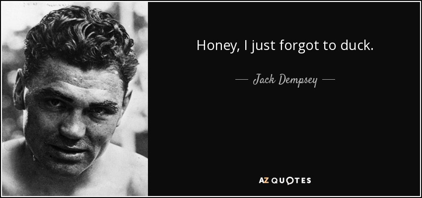 Honey, I just forgot to duck. - Jack Dempsey