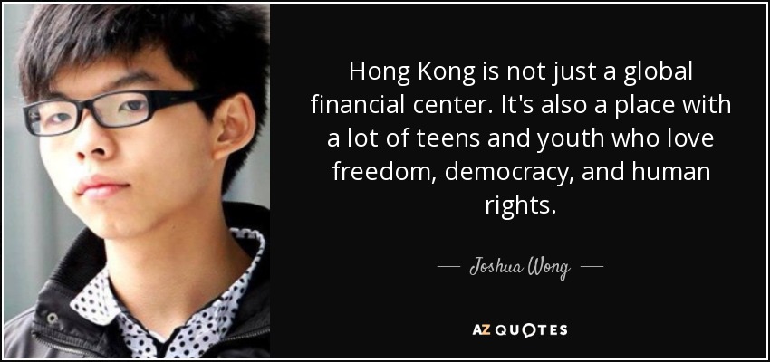Hong Kong is not just a global financial center. It's also a place with a lot of teens and youth who love freedom, democracy, and human rights. - Joshua Wong