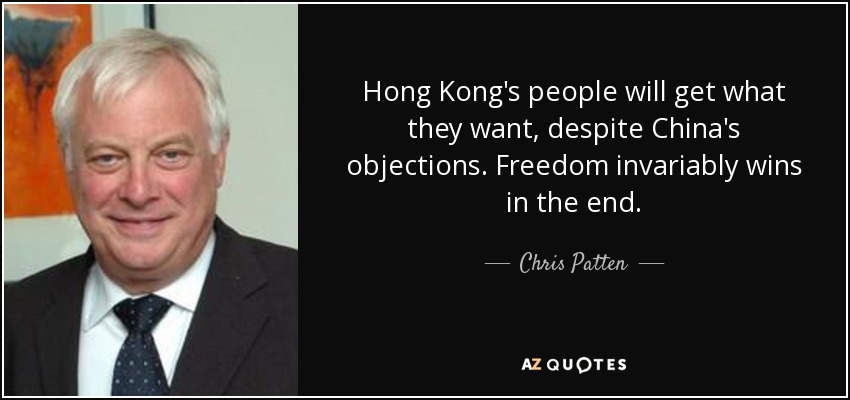 Hong Kong's people will get what they want, despite China's objections. Freedom invariably wins in the end. - Chris Patten