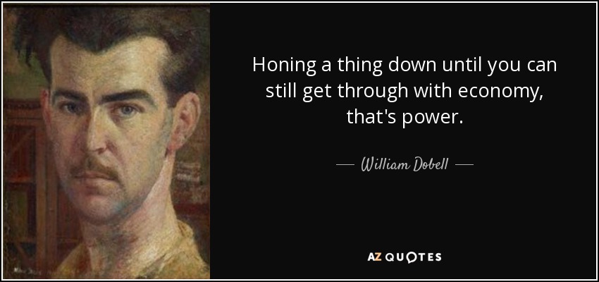Honing a thing down until you can still get through with economy, that's power. - William Dobell
