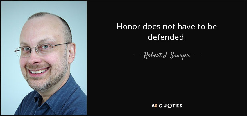 Honor does not have to be defended. - Robert J. Sawyer