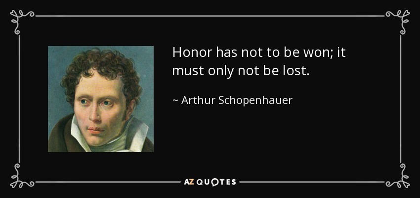 Honor has not to be won; it must only not be lost. - Arthur Schopenhauer