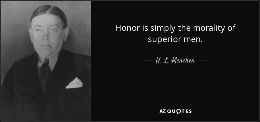 Honor is simply the morality of superior men. - H. L. Mencken