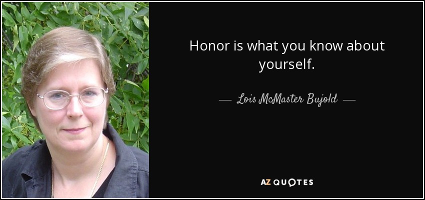 Honor is what you know about yourself. - Lois McMaster Bujold