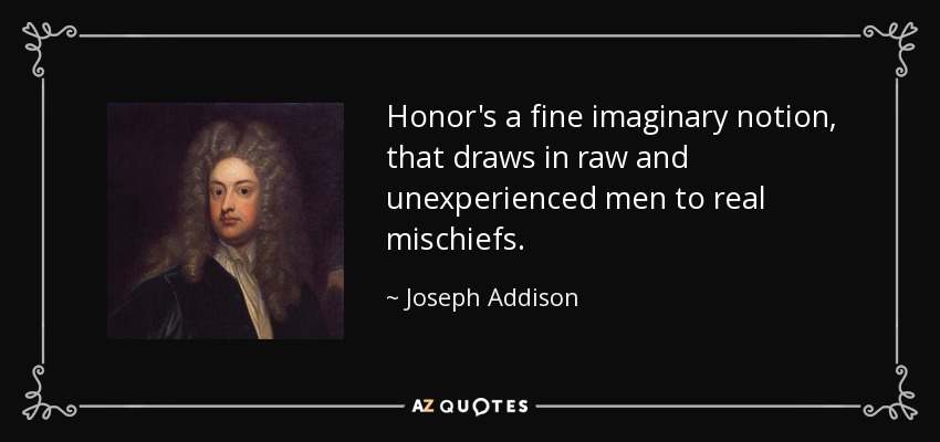 Honor's a fine imaginary notion, that draws in raw and unexperienced men to real mischiefs. - Joseph Addison