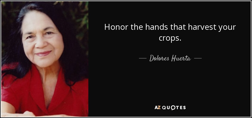Honor the hands that harvest your crops. - Dolores Huerta